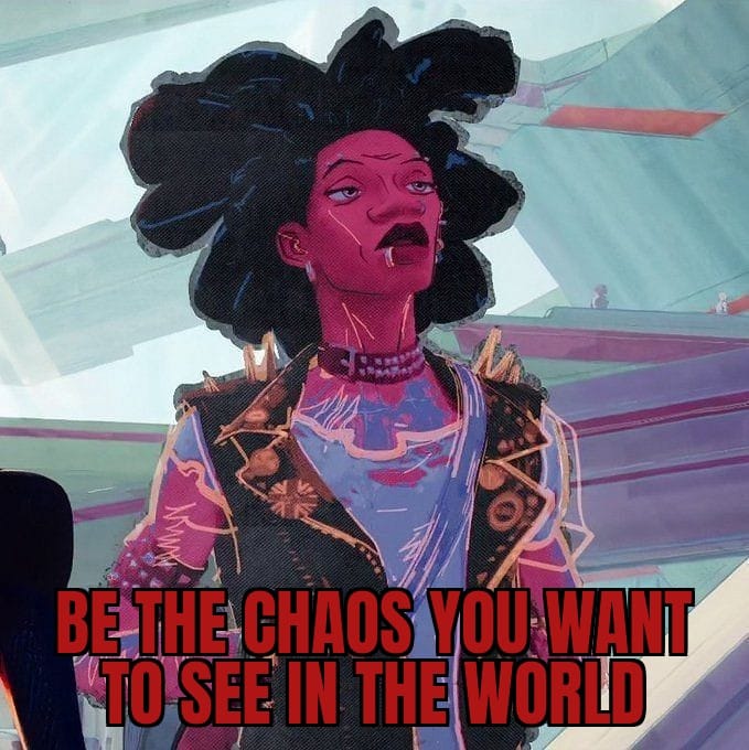 This meme is an image of a woman with a confident expression, surrounded by a chaotic and intense environment. The text overlaying the image reads "BE THE CHAOS YOU WANT TO SEE IN THE WORLD". The meme is likely referencing the idea that one should not wait for others to create change, but instead take action and be the change they want to see.